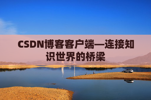 CSDN博客客户端—连接知识世界的桥梁