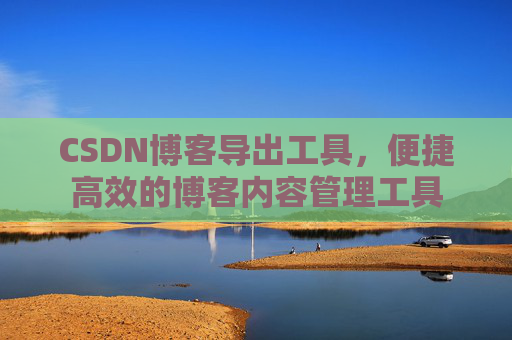 CSDN博客导出工具，便捷高效的博客内容管理工具
